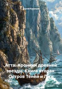 Атта: Хроники древней звезды. Книга вторая: Остров Теней и Лжи