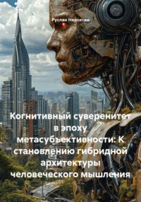 Когнитивный суверенитет в эпоху метасубъективности: К становлению гибридной архитектуры человеческого мышления