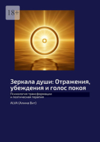 Зеркала души: Отражения, убеждения и голос покоя. Психология трансформации и поэтическая терапия