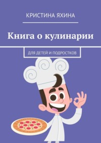 Книга о кулинарии. Для детей и подростков