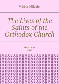The Lives of the Saints of the Orthodox Church. Volume 6, June