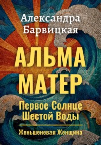 Первое Солнце Шестой Воды. Книга 3. Альма-Матер