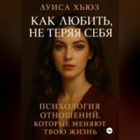 Как любить, не теряя себя. Психология отношений, которые меняют твою жизнь