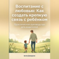 Воспитание с любовью: Как создать крепкую связь с ребёнком