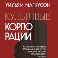 Культовые корпорации. Как менялись большие организации со времен Римской империи до Кремниевой долины