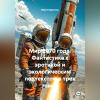 Мир 2070 года Фантастика с эротикой и экологическим подтекстом в трех томах