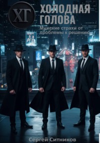 Холодная голова. Мужские страхи от проблемы к решению