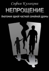 НЕПРОЩЕНИЕ. Анатомия одной частной семейной драмы