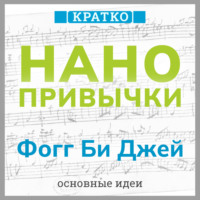 Нанопривычки. Маленькие шаги, которые приведут к большим переменам. Фогг Би Джей. Кратко