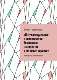 «Интеллектуальные и экологически безопасные технологии в ногтевом сервисе». Методическое пособие