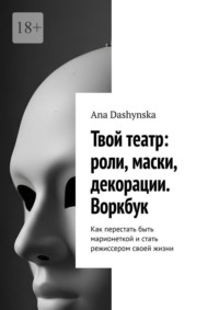 Твой театр: роли, маски, декорации. Воркбук. Как перестать быть марионеткой и стать режиссером своей жизни