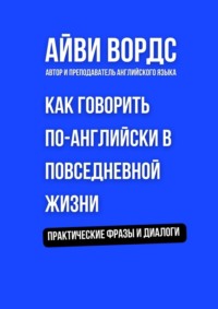 Как говорить по-английски в повседневной жизни. Практические фразы и диалоги
