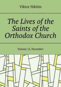 The Lives of the Saints of the Orthodox Church. Volume 12, December