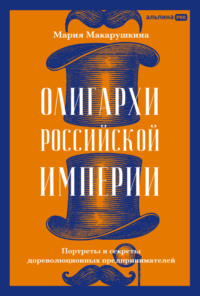 Олигархи Российской империи: Портреты и секреты дореволюционных предпринимателей