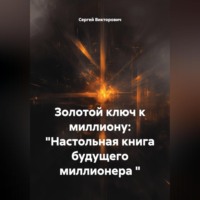 Золотой ключ к миллиону: "Настольная книга будущего миллионера "