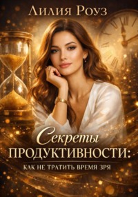 Секреты продуктивности: как не тратить время зря.