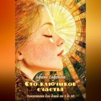 Сто ключиков счастья. Психосказки для детей от 3 до 10