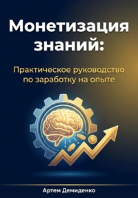 Монетизация знаний: Практическое руководство по заработку на опыте