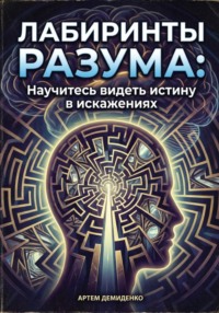 Лабиринты разума: Научитесь видеть истину в искажениях