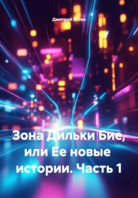 Зона Дильки Бие, или Ее новые истории. Часть 1