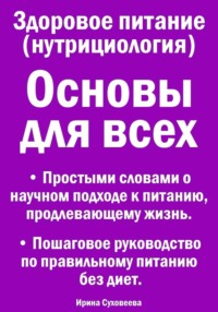 Здоровое питание (нутрициология). Основы для всех. Простыми словами о научном подходе к питанию, продлевающему жизнь. Пошаговое руководство по правильному питанию без диет