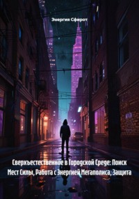 Сверхъестественное в Городской Среде: Поиск Мест Силы, Работа с Энергией Мегаполиса, Защита