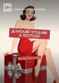 Дамский угодник в постели. Мастер ласк и секса