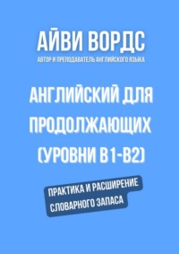 Английский для продолжающих (уровни B1–B2). Практика и расширение словарного запаса