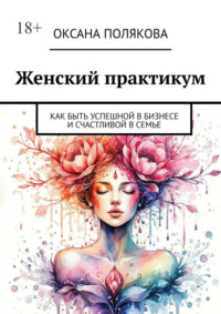 Женский практикум. Как быть успешной в бизнесе и счастливой в семье