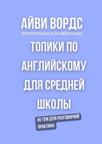 Топики по английскому для средней школы. 45 тем для разговорной практики