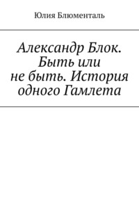 Александр Блок. Быть или не быть. История одного Гамлета