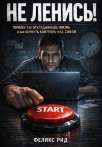Не ленись. Почему ты откладываешь жизнь и как вернуть контроль над собой