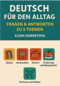 Deutsch für den Alltag: Fragen & Antworten zu 5 Themen: Bücher, Auswandern, Kochen, Ernährung, Übergewicht und andere Essstörungen, Tourismus und Reisen