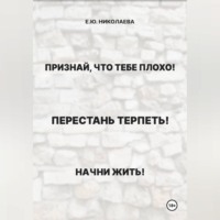 Признай, что тебе плохо! Перестань терпеть! Начни жить!