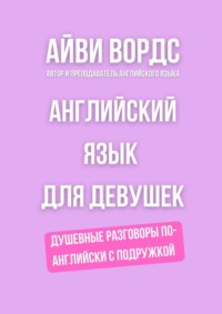 Английский язык для девушек. Душевные разговоры по-английски с подружкой