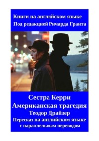 Сестра Керри. Американская трагедия. Теодор Драйзер. Пересказ на английском языке с параллельным переводом