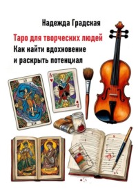 Таро для творческих людей. Как найти вдохновение и раскрыть потенциал