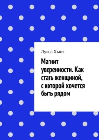 Магнит уверенности. Как стать женщиной, с которой хочется быть рядом