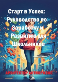 Старт в успех: Руководство по заработку и развитию для школьников