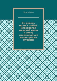 Он рядом, но не с тобой. Психология женской силы в эпоху эмоционально недоступных мужчин