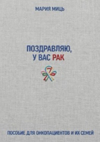 Поздравляю, у вас рак. Пособие для онкопациентов и их семей