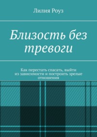 Близость без тревоги. Как перестать спасать, выйти из зависимости и построить зрелые отношения