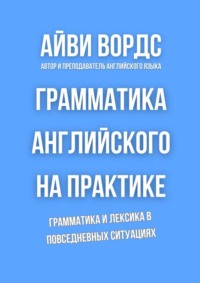 Грамматика английского на практике. Грамматика и лексика в повседневных ситуациях
