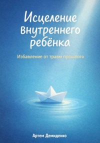 Исцеление внутреннего ребёнка: Избавление от травм прошлого
