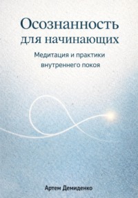 Осознанность для начинающих: Медитация и практики внутреннего покоя