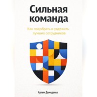 Сильная команда: Как подобрать и удержать лучших сотрудников