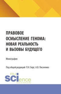Правовое осмысление генома: новая реальность и вызовы будущего. (Аспирантура, Бакалавриат, Магистратура, Специалитет). Монография.