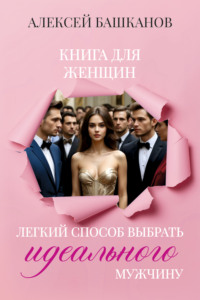 Книга для женщин. Легкий способ выбрать идеального мужчину