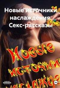Новые источники наслаждения. Секс-рассказы