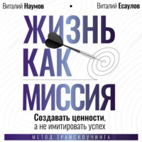 Жизнь как миссия. Cоздавать ценности, а не имитировать успех